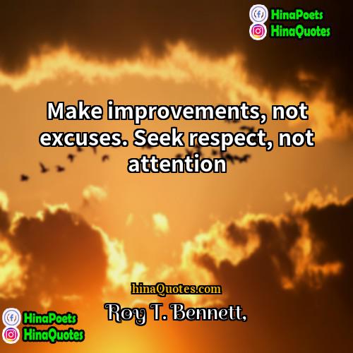 Roy T Bennett Quotes | Make improvements, not excuses. Seek respect, not